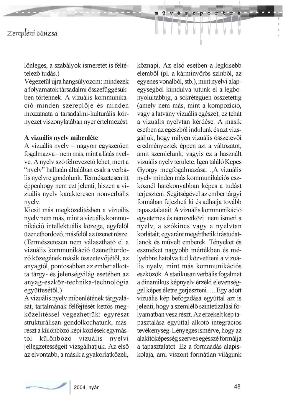 A vizuális nyelv mibenléte A vizuális nyelv nagyon egyszerűen fogalmazva nem más, mint a látás nyelve. A nyelv szó félrevezető lehet, mert a nyelv hallatán általában csak a verbális nyelvre gondolunk.