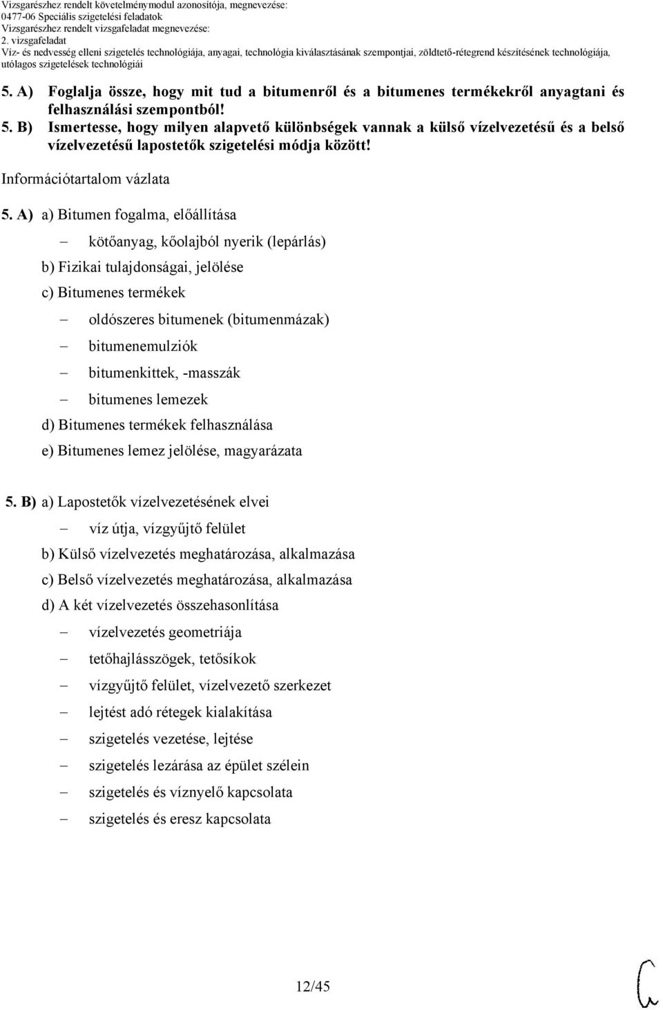 A) a) itumen fogalma, előállítása kötőanyag, kőolajból nyerik (lepárlás) b) Fizikai tulajdonságai, jelölése c) itumenes termékek oldószeres bitumenek (bitumenmázak) bitumenemulziók bitumenkittek,