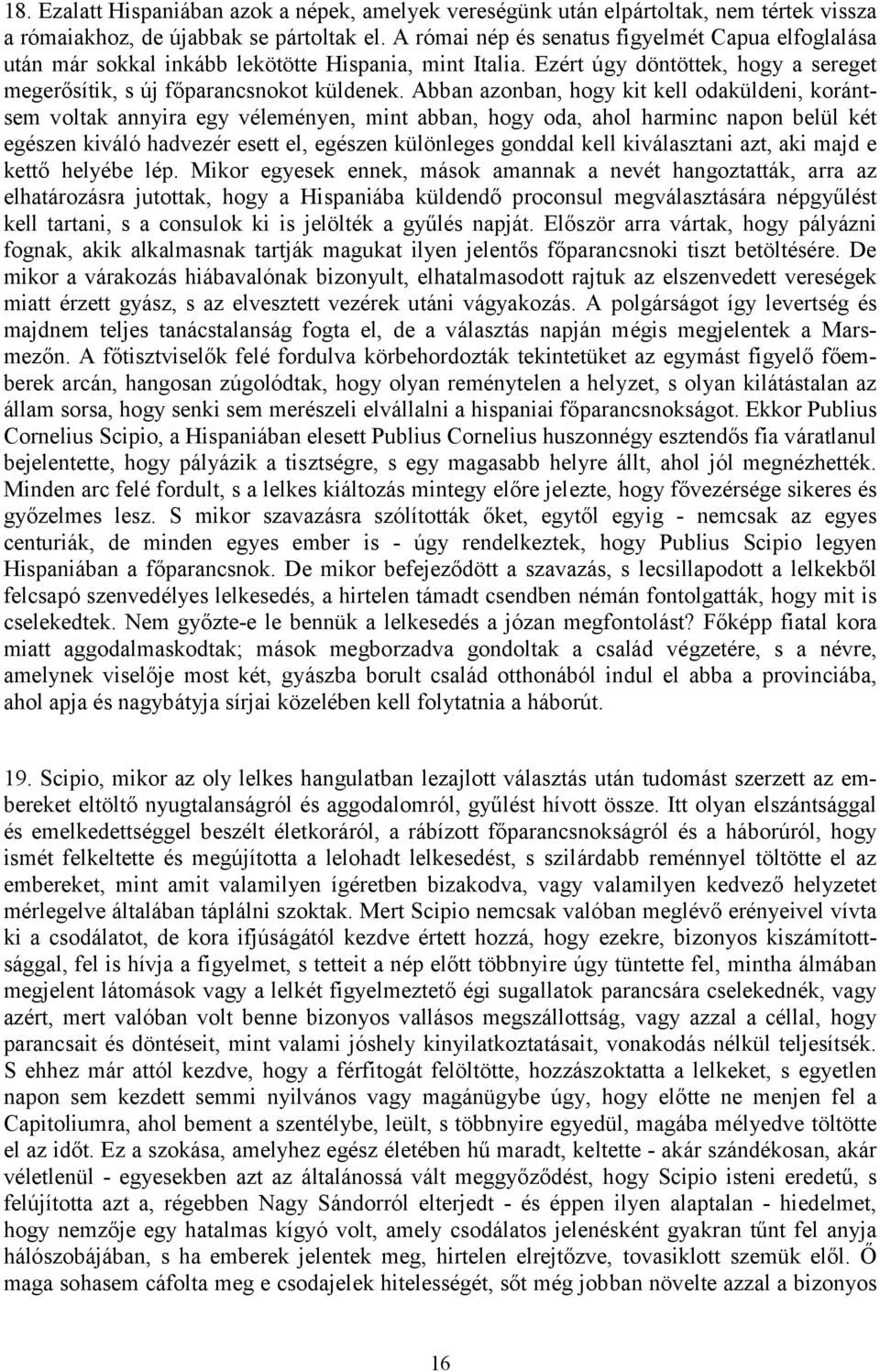Abban azonban, hogy kit kell odaküldeni, korántsem voltak annyira egy véleményen, mint abban, hogy oda, ahol harminc napon belül két egészen kiváló hadvezér esett el, egészen különleges gonddal kell
