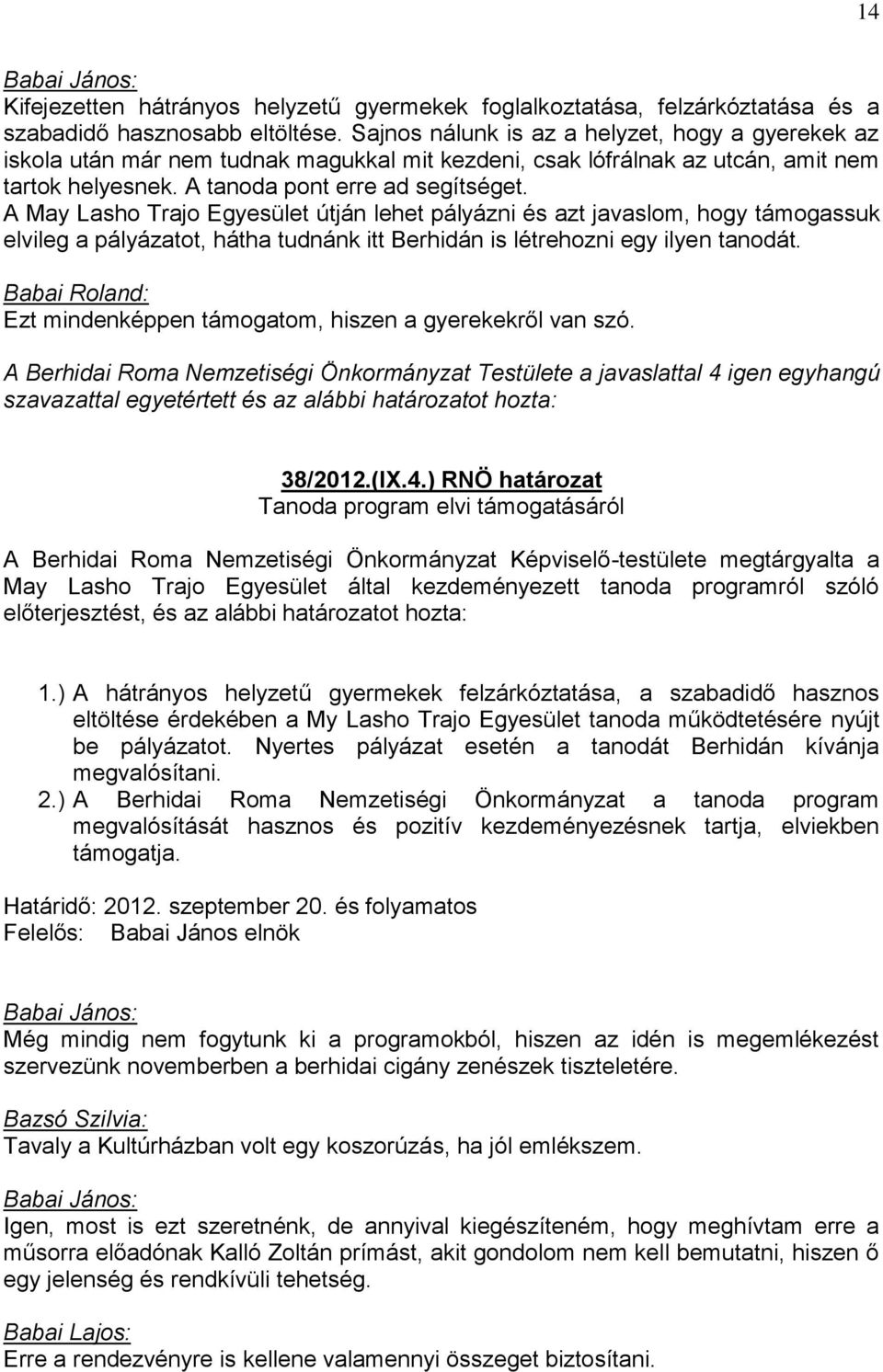 A May Lasho Trajo Egyesület útján lehet pályázni és azt javaslom, hogy támogassuk elvileg a pályázatot, hátha tudnánk itt Berhidán is létrehozni egy ilyen tanodát.