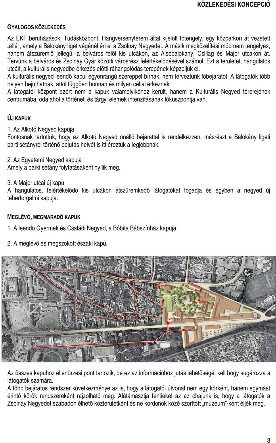 Tervünk a belváros és Zsolnay Gyár közötti városrész felértékelõdésével számol. Ezt a területet, hangulatos utcáit, a kulturális negyedbe érkezés elõtti ráhangolódás terepének képzeljük el.