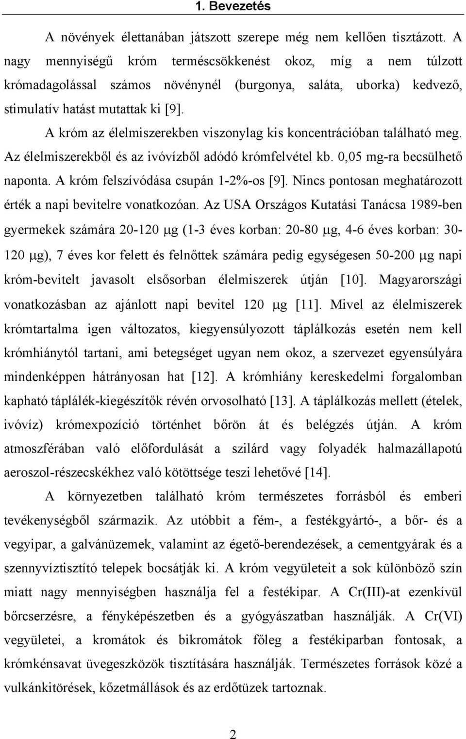 A króm az élelmiszerekben viszonylag kis koncentrációban található meg. Az élelmiszerekből és az ivóvízből adódó krómfelvétel kb. 0,05 mg-ra becsülhető naponta. A króm felszívódása csupán 1-2%-os [9].