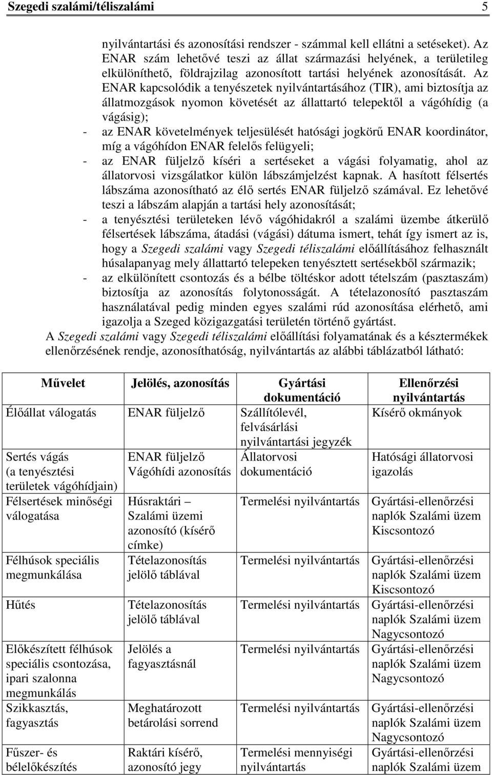 Az ENAR kapcsolódik a tenyészetek nyilvántartásához (TIR), ami biztosítja az állatmozgások nyomon követését az állattartó telepektől a vágóhídig (a vágásig); - az ENAR követelmények teljesülését