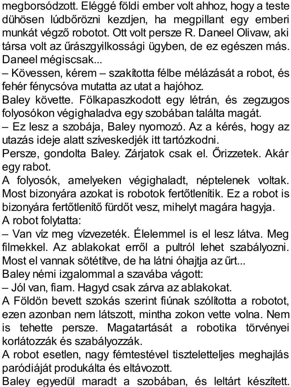 Baley követte. Fölkapaszkodott egy létrán, és zegzugos folyosókon végighaladva egy szobában találta magát. Ez lesz a szobája, Baley nyomozó.
