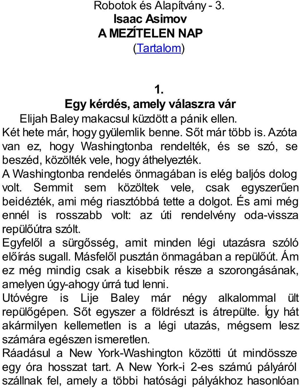 Semmit sem közöltek vele, csak egyszerűen beidézték, ami még riasztóbbá tette a dolgot. És ami még ennél is rosszabb volt: az úti rendelvény oda-vissza repülőútra szólt.