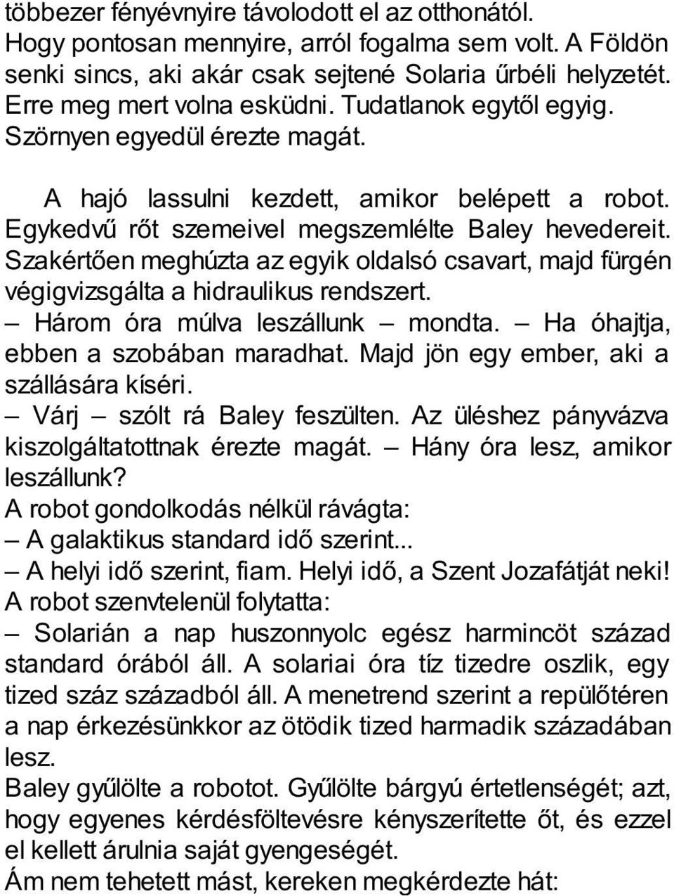 Szakértően meghúzta az egyik oldalsó csavart, majd fürgén végigvizsgálta a hidraulikus rendszert. Három óra múlva leszállunk mondta. Ha óhajtja, ebben a szobában maradhat.