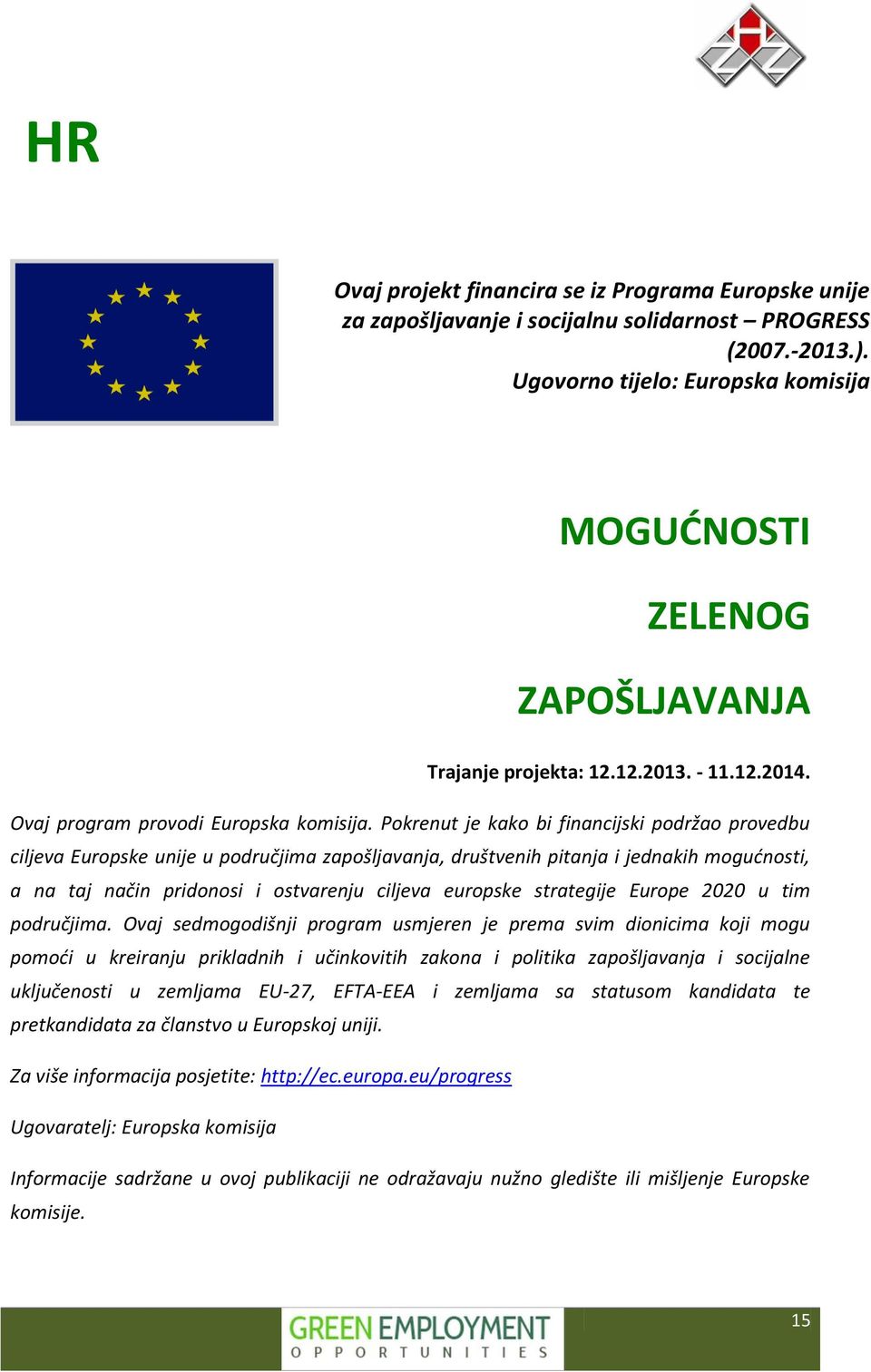 Pokrenut je kako bi financijski podržao provedbu ciljeva Europske unije u područjima zapošljavanja, društvenih pitanja i jednakih mogućnosti, a na taj način pridonosi i ostvarenju ciljeva europske