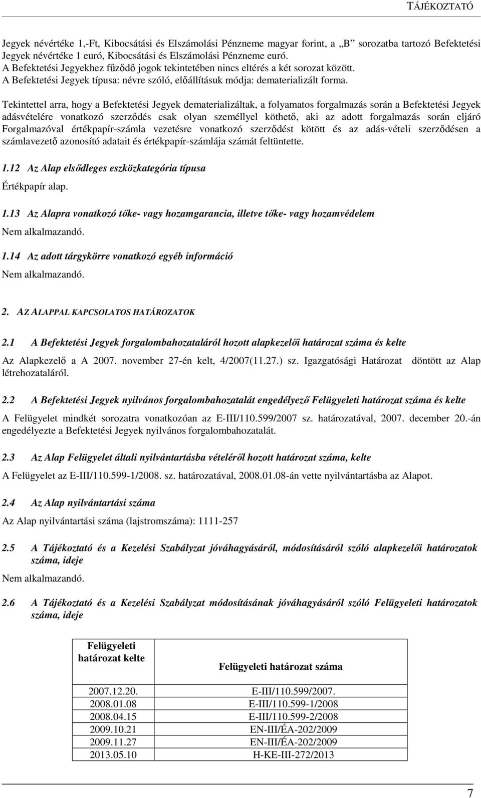 Tekintettel arra, hogy a Befektetési Jegyek dematerializáltak, a folyamatos forgalmazás során a Befektetési Jegyek adásvételére vonatkozó szerződés csak olyan személlyel köthető, aki az adott