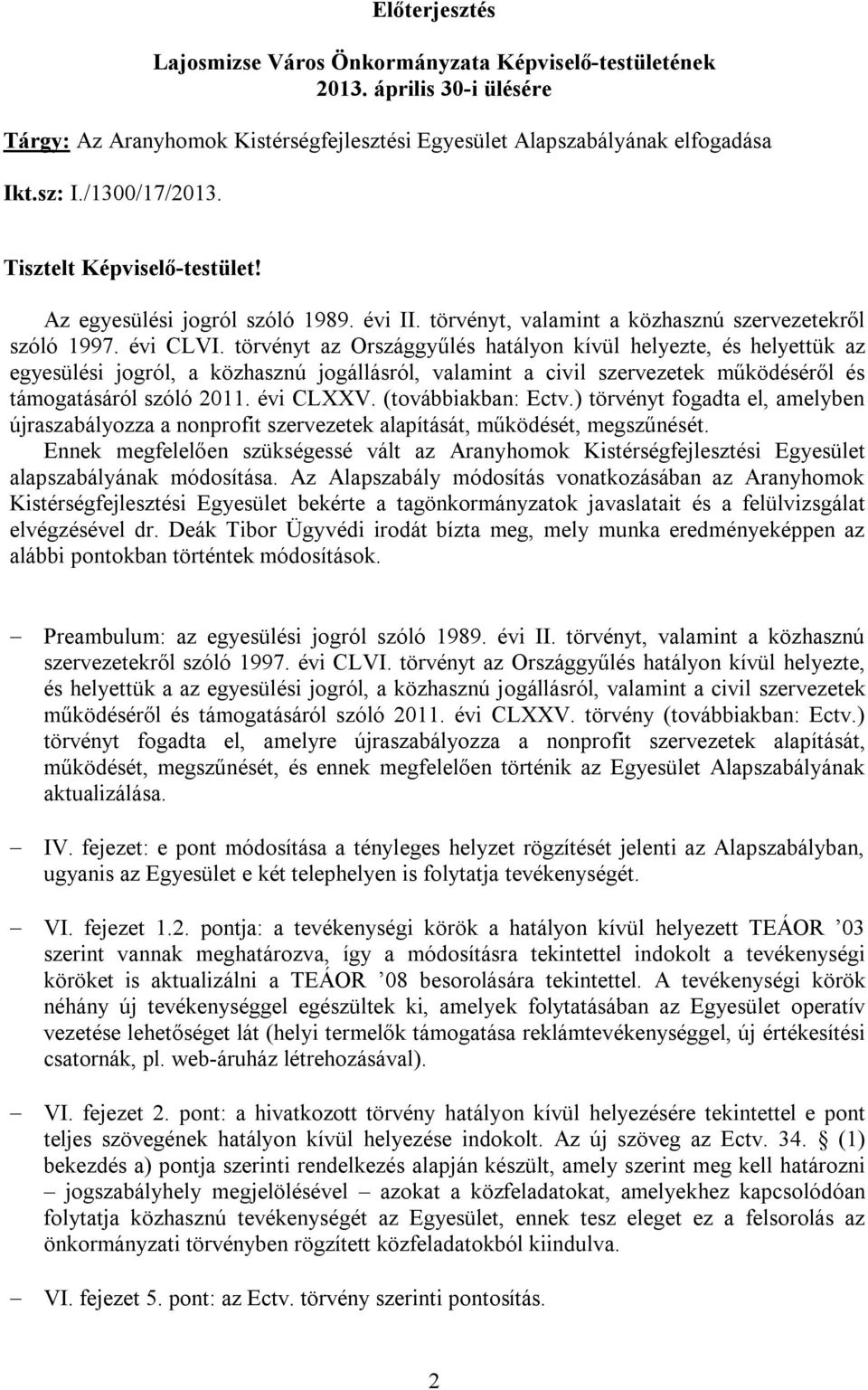 törvényt az Országgyűlés hatályon kívül helyezte, és helyettük az egyesülési jogról, a közhasznú jogállásról, valamint a civil szervezetek működéséről és támogatásáról szóló 2011. évi CLXXV.