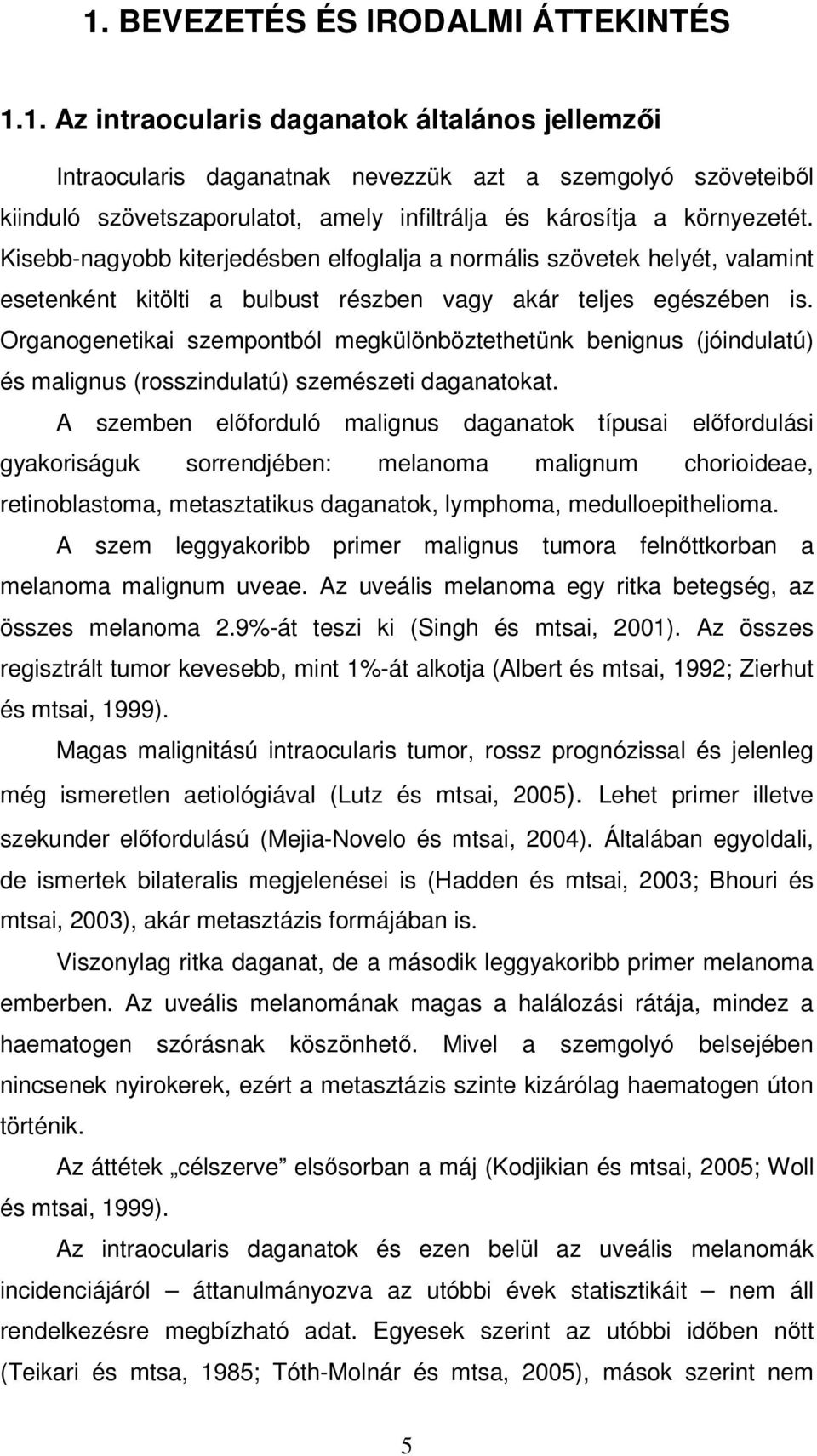 Organogenetikai szempontból megkülönböztethetünk benignus (jóindulatú) és malignus (rosszindulatú) szemészeti daganatokat.