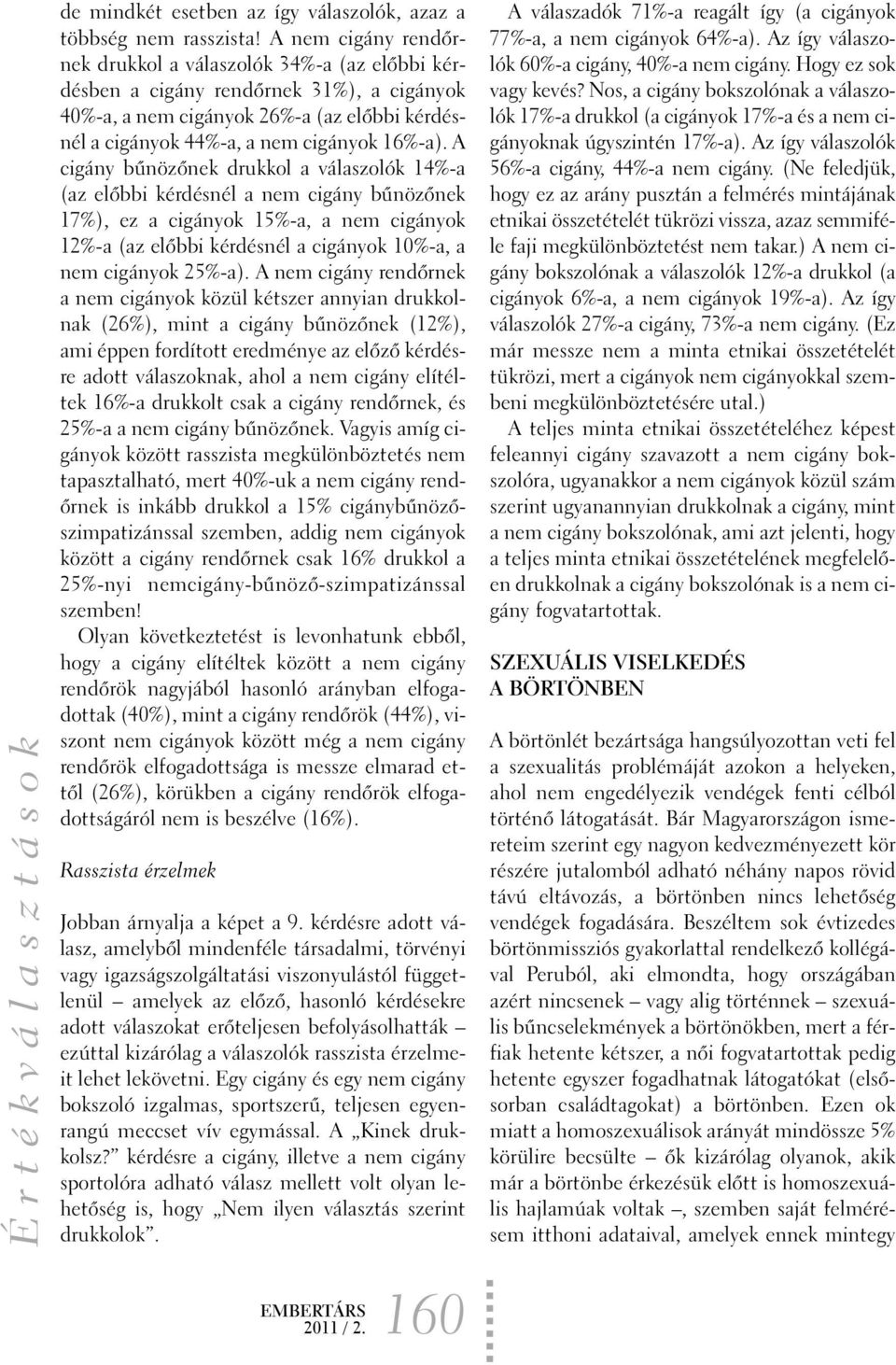 A cigány bûnözõnek drukkol a válaszolók 14%-a (az elõbbi kérdésnél a nem cigány bûnözõnek 17%), ez a cigányok 15%-a, a nem cigányok 12%-a (az elõbbi kérdésnél a cigányok 10%-a, a nem cigányok 25%-a).