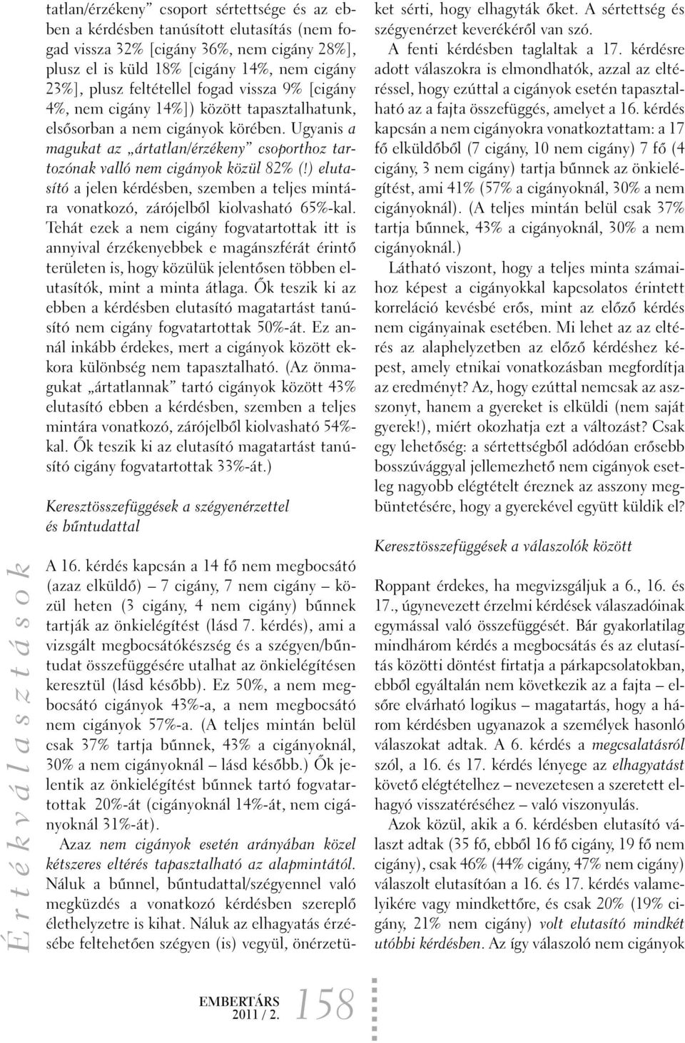 Ugyanis a magukat az ártatlan/érzékeny csoporthoz tartozónak valló nem cigányok közül 82% (!) elutasító a jelen kérdésben, szemben a teljes mintára vonatkozó, zárójelbõl kiolvasható 65%-kal.