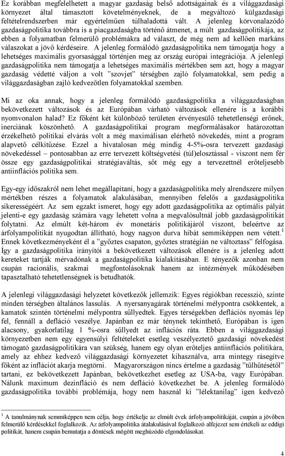 A jelenleg körvonalazódó gazdaságpolitika továbbra is a piacgazdaságba történő átmenet, a múlt gazdaságpolitikája, az ebben a folyamatban felmerülő problémákra ad választ, de még nem ad kellően