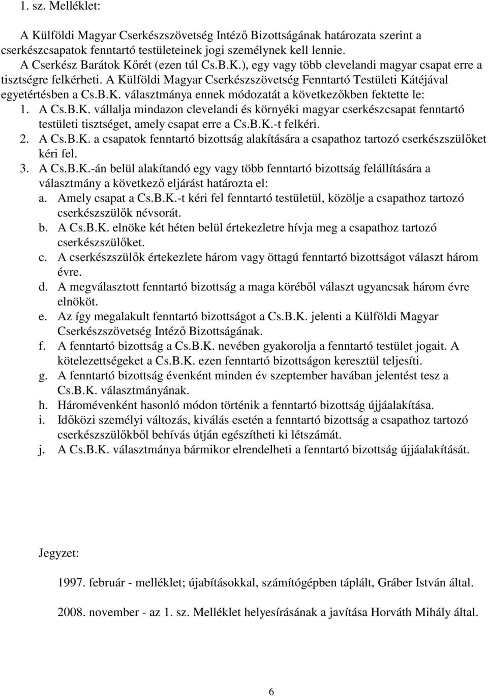 B.K. választmánya ennek módozatát a következőkben fektette le: 1. A Cs.B.K. vállalja mindazon clevelandi és környéki magyar cserkészcsapat fenntartó testületi tisztséget, amely csapat erre a Cs.B.K.-t felkéri.