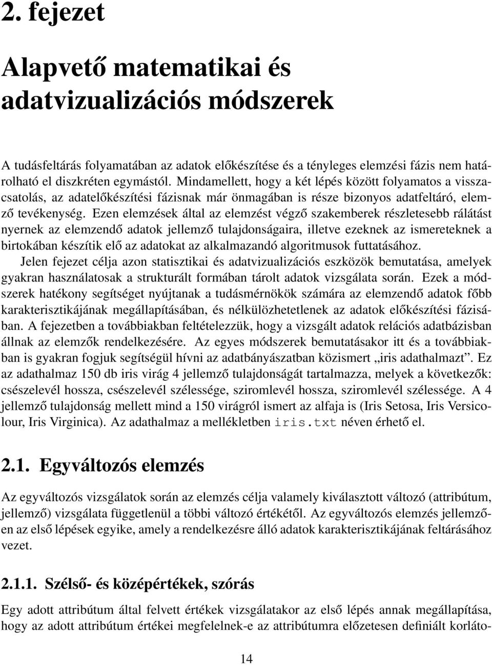 Ezen elemzések által az elemzést végző szakemberek részletesebb rálátást nyernek az elemzendő adatok jellemző tulajdonságaira, illetve ezeknek az ismereteknek a birtokában készítik elő az adatokat az