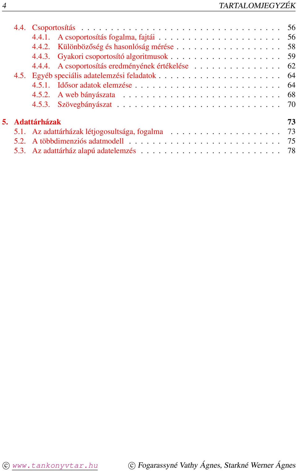 5.1. Idősor adatok elemzése......................... 64 4.5.2. A web bányászata........................... 68 4.5.3. Szövegbányászat............................ 70 5. Adattárházak 73 5.1. Az adattárházak létjogosultsága, fogalma.