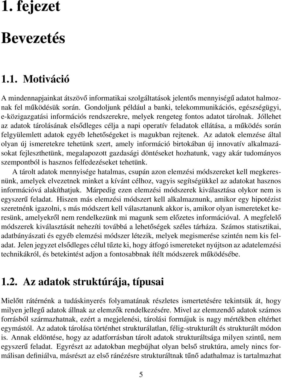 Jóllehet az adatok tárolásának elsődleges célja a napi operatív feladatok ellátása, a működés során felgyülemlett adatok egyéb lehetőségeket is magukban rejtenek.