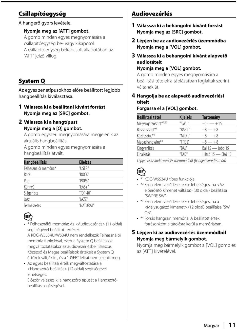 1 Válassza ki a beállítani kívánt forrást Nyomja meg az [SRC] gombot. 2 Válassza ki a hangtípust Nyomja meg a [Q] gombot. A gomb egyszeri megnyomására megjelenik az aktuális hangbeállítás.