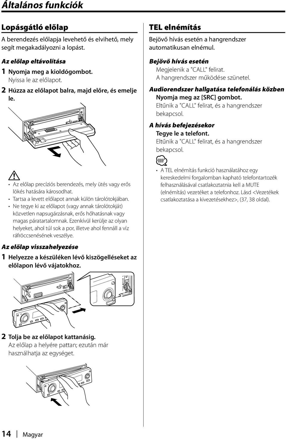 A hangrendszer működése szünetel. Audiorendszer hallgatása telefonálás közben Nyomja meg az [SRC] gombot. Eltűnik a "CALL" felirat, és a hangrendszer bekapcsol.