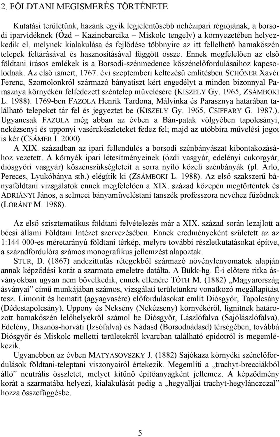 Ennek megfelelően az első földtani írásos emlékek is a Borsodi-szénmedence kőszénelőfordulásaihoz kapcsolódnak. Az első ismert, 1767.