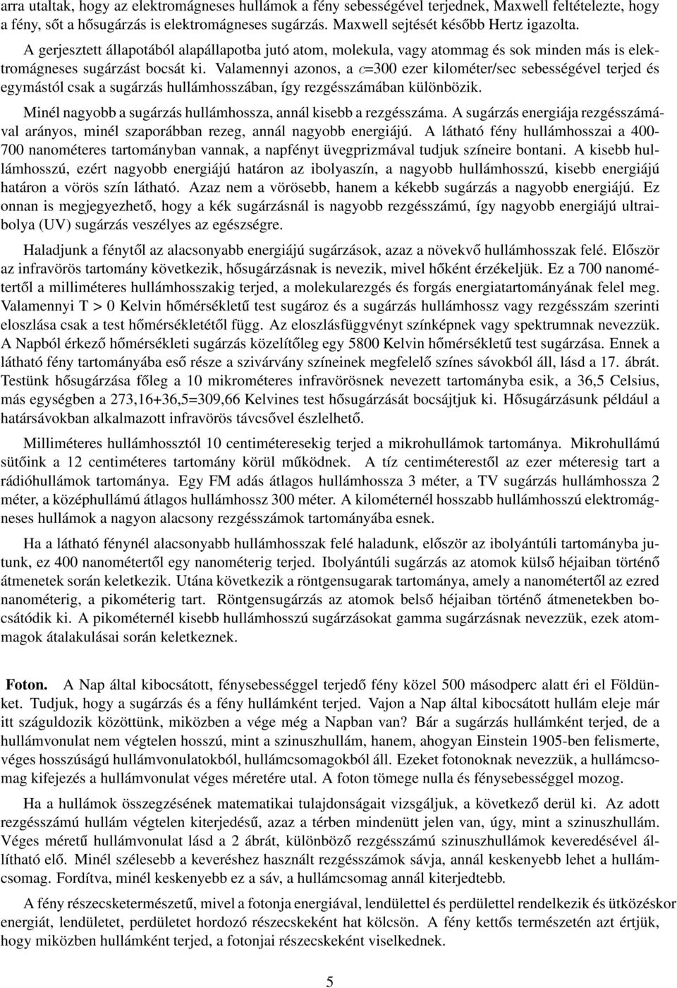 Valamennyi azonos, a c=300 ezer kilométer/sec sebességével terjed és egymástól csak a sugárzás hullámhosszában, így rezgésszámában különbözik.