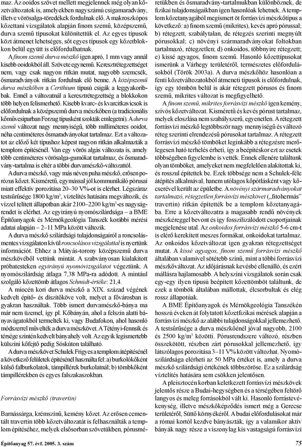 Az egyes típusok közt átmenet lehetséges, sőt egyes típusok egy kőzetblokkon belül együtt is előfordulhatnak. A finom szemű durva mészkő igen apró, 1 mm vagy annál kisebb ooidokból áll.