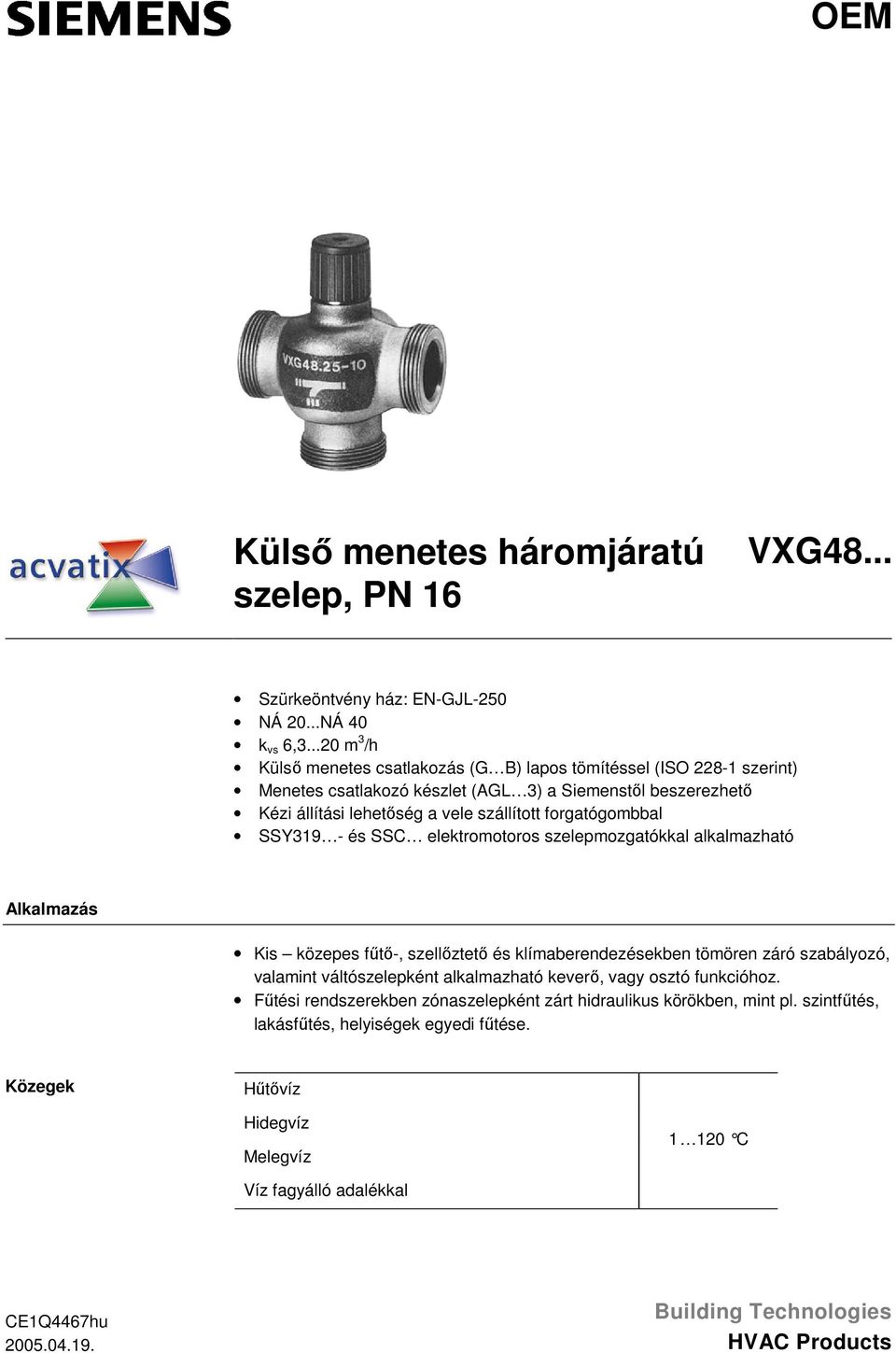 forgatógombbal SSY39 - és SSC elektromotoros szelepmozgatókkal alkalmazható Alkalmazás Kis közepes fűtő-, szellőztető és klímaberendezésekben tömören záró szabályozó, valamint