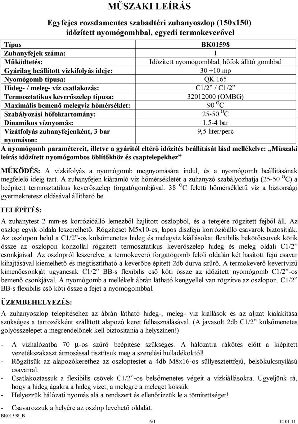 Maximális bemenő melegvíz hőmérséklet: 90 O C Szabályozási hőfoktartomány: 25-50 O C Dinamikus víznyomás: 1,5-4 bar Vízátfolyás zuhanyfejenként, 3 bar 9,5 liter/perc nyomáson: A nyomógomb