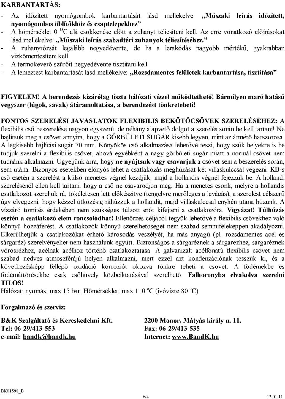 - A zuhanyrózsát legalább negyedévente, de ha a lerakódás nagyobb mértékű, gyakrabban vízkőmentesíteni kell - A termokeverő szűrőit negyedévente tisztítani kell - A lemeztest karbantartását lásd