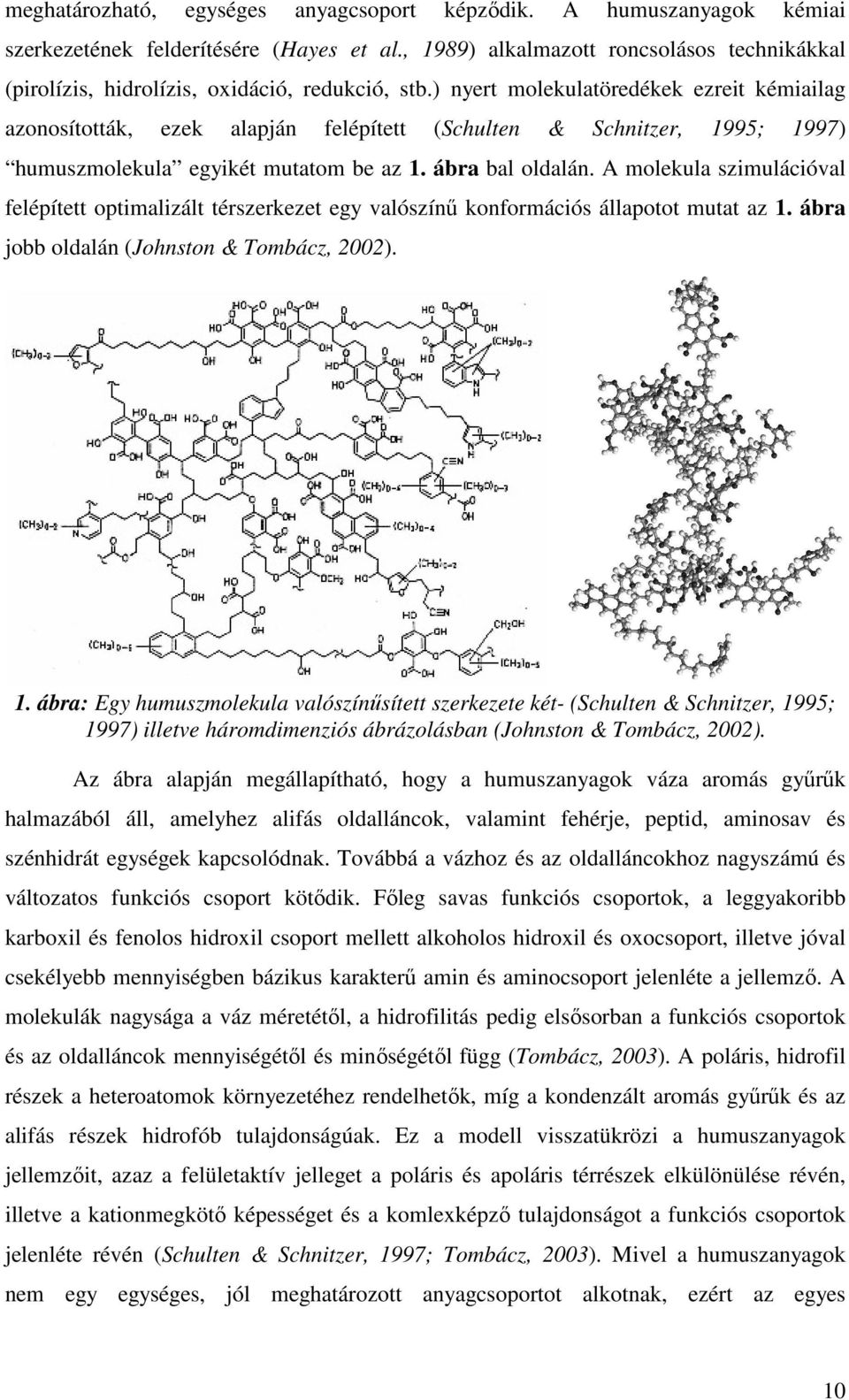 ) nyert molekulatöredékek ezreit kémiailag azonosították, ezek alapján felépített (Schulten & Schnitzer, 1995; 1997) humuszmolekula egyikét mutatom be az 1. ábra bal oldalán.