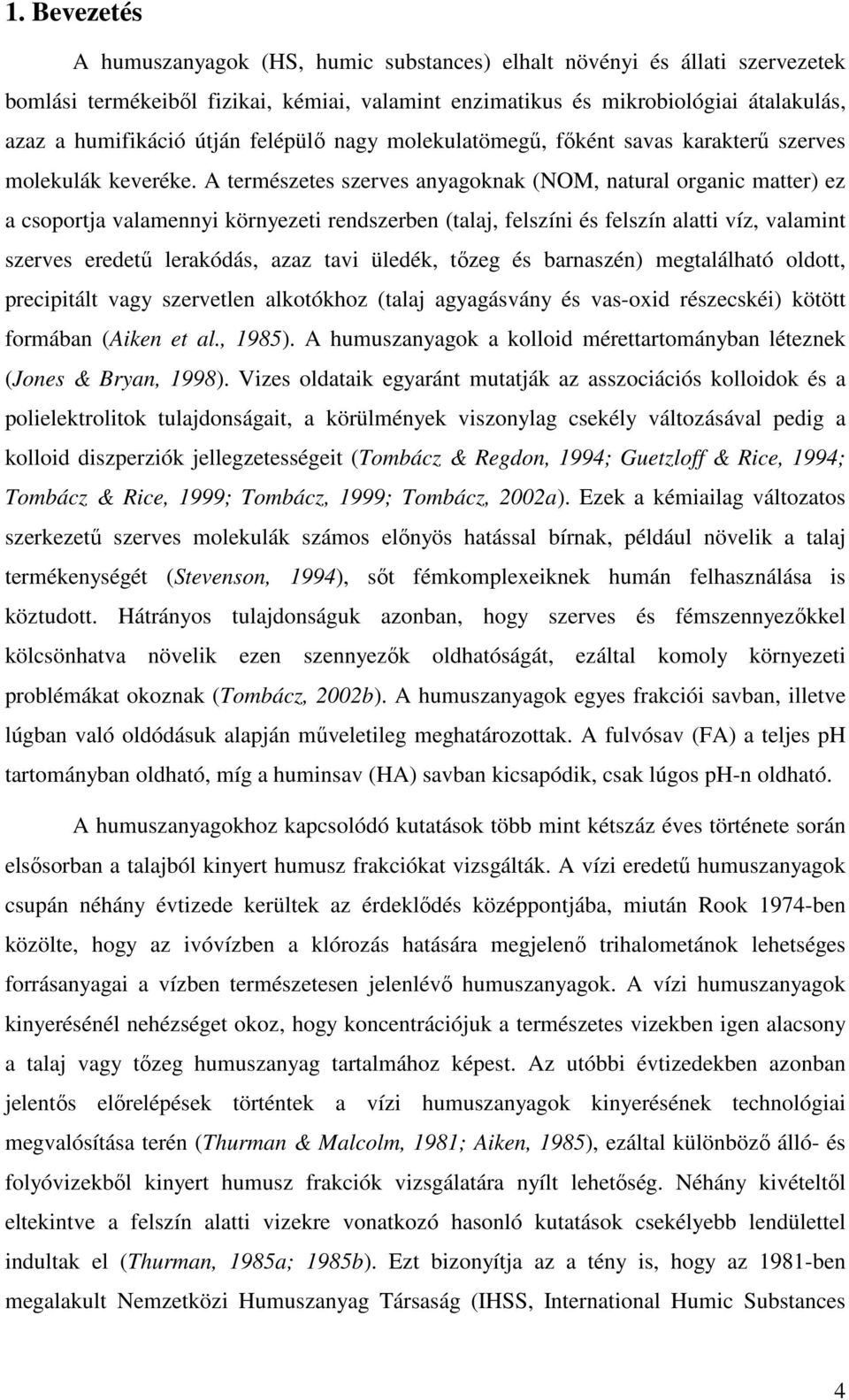A természetes szerves anyagoknak (NOM, natural organic matter) ez a csoportja valamennyi környezeti rendszerben (talaj, felszíni és felszín alatti víz, valamint szerves eredető lerakódás, azaz tavi