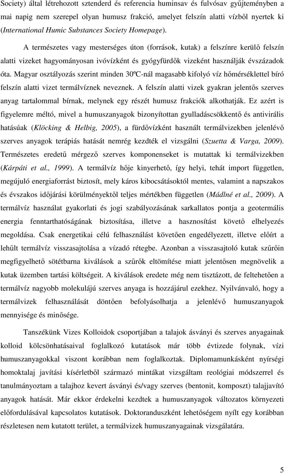 A természetes vagy mesterséges úton (források, kutak) a felszínre kerülı felszín alatti vizeket hagyományosan ivóvízként és gyógyfürdık vizeként használják évszázadok óta.