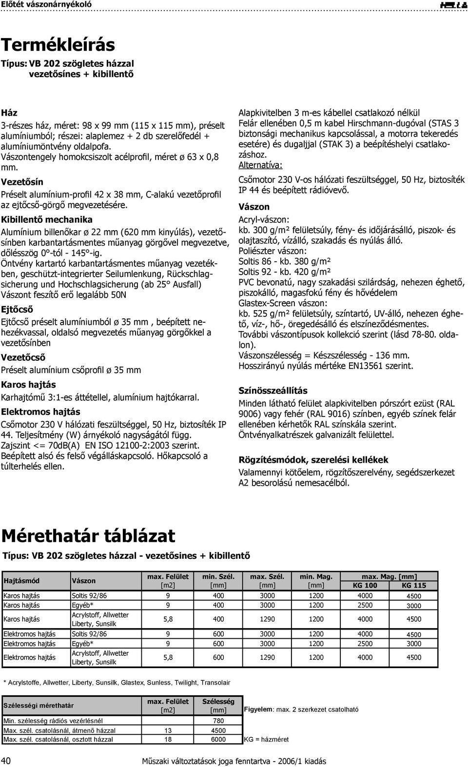 Kibillentő mechanika Alumínium billenőkar ø 22 mm (620 mm kinyúlás), vezetősínben karbantartásmentes műanyag görgővel megvezetve, dőlésszög 0 -tól - 145 -ig.