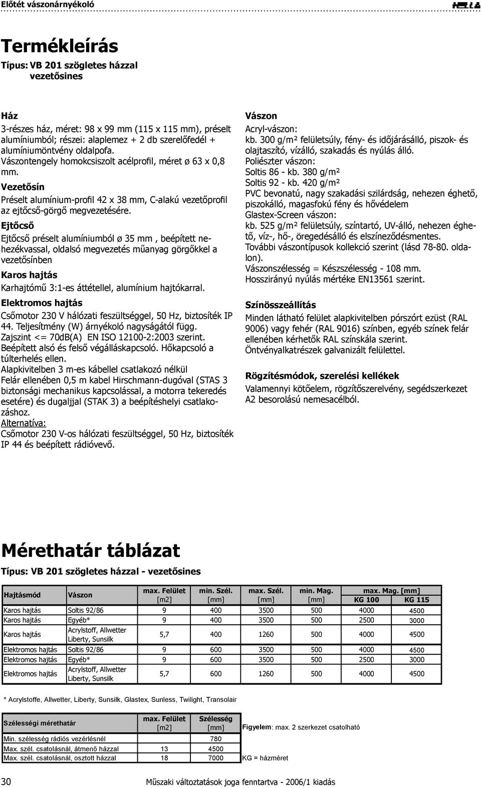 Ejtőcső Ejtőcső préselt alumíniumból ø 35 mm, beépített nehezékvassal, oldalsó megvezetés műanyag görgőkkel a vezetősínben Karhajtómű 3:1-es áttétellel, alumínium hajtókarral.