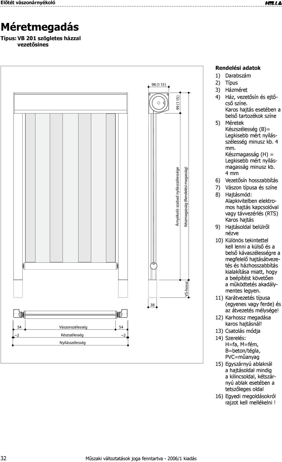 esetében a belső tartozékok színe Méretek Készszélesség (B)= Legkisebb mért nyílásszélesség minusz kb. 4 mm. Készmagasság (H) = Legkisebb mért nyílásmagasság minusz kb.