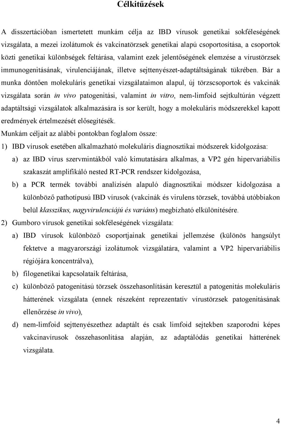 Bár a munka döntően molekuláris genetikai vizsgálataimon alapul, új törzscsoportok és vakcinák vizsgálata során in vivo patogenitási, valamint in vitro, nem-limfoid sejtkultúrán végzett adaptáltsági