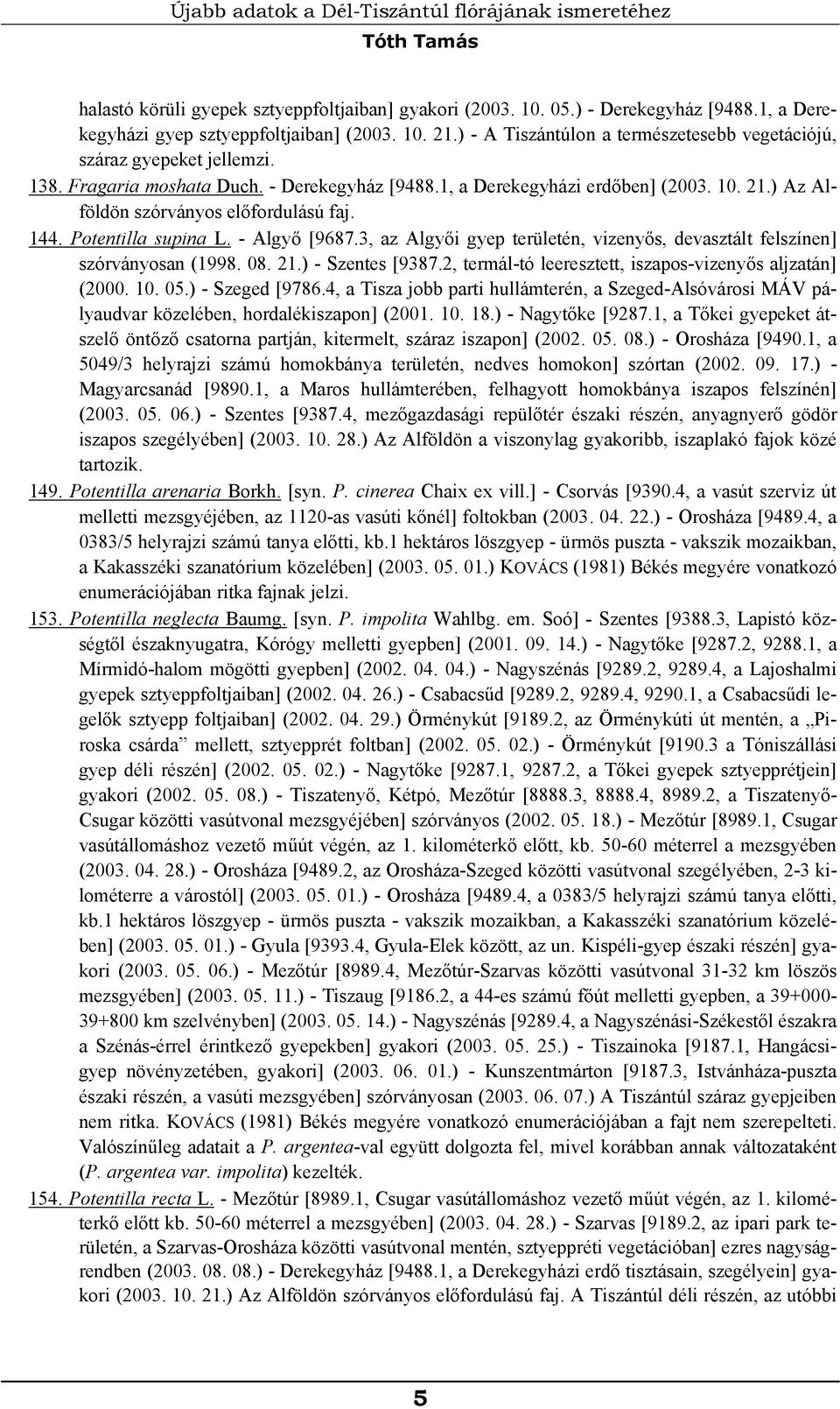 ) Az Alföldön szórványos előfordulású faj. 144. Potentilla supina L. - Algyő [9687.3, az Algyői gyep területén, vizenyős, devasztált felszínen] szórványosan (1998. 08. 21.) - Szentes [9387.