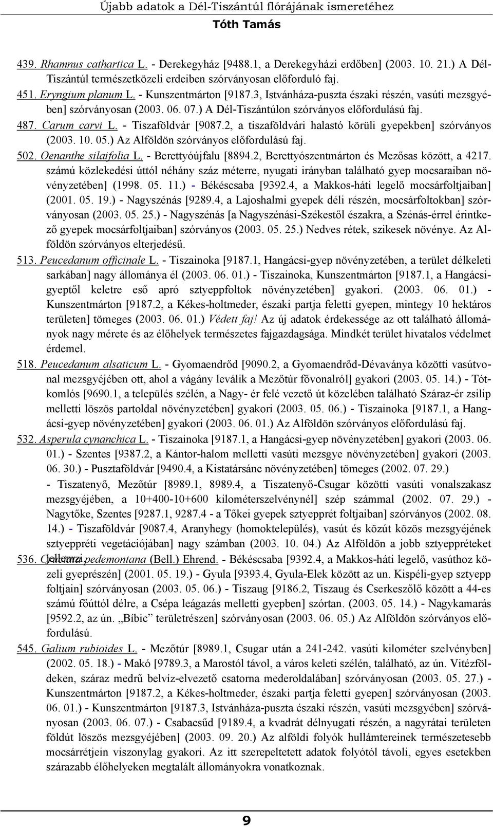 07.) A Dél-Tiszántúlon szórványos előfordulású faj. 487. Carum carvi L. - Tiszaföldvár [9087.2, a tiszaföldvári halastó körüli gyepekben] szórványos (2003. 10. 05.