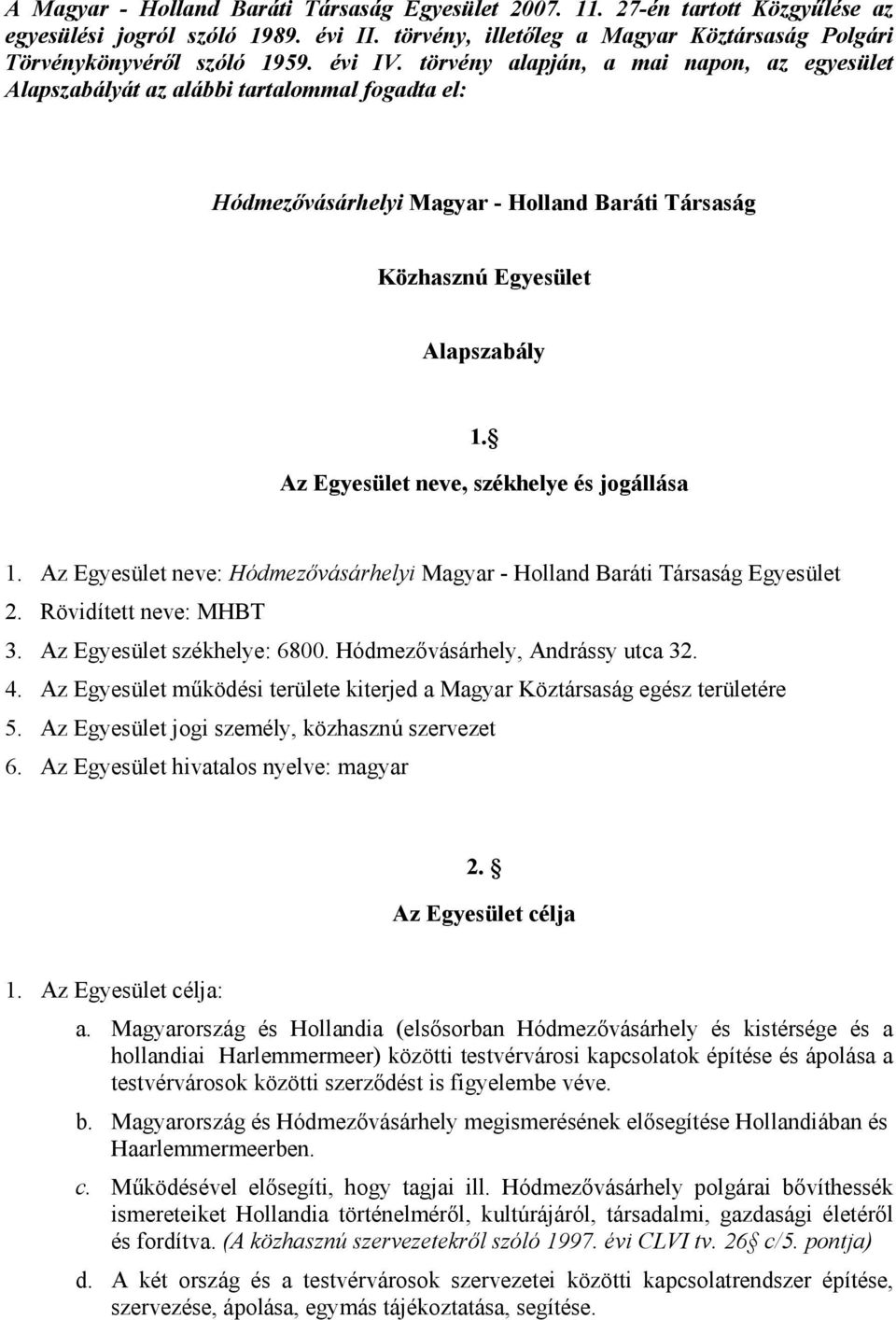 Az Egyesület neve, székhelye és jogállása 1. Az Egyesület neve: Hódmezővásárhelyi Magyar - Holland Baráti Társaság Egyesület 2. Rövidített neve: MHBT 3. Az Egyesület székhelye: 6800.