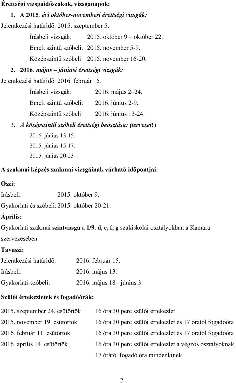 május 2 24. Emelt szintű szóbeli: 2016. június 2-9. Középszintű szóbeli: 2016. június 13-24. 3. A középszintű szóbeli érettségi beosztása: (tervezet!) 2016. június 13-15. 2015. június 15-17. 2015. június 20-23.