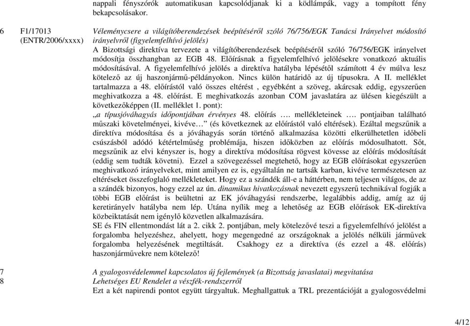 világítóberendezések beépítésérıl szóló 76/756/EGK irányelvet módosítja összhangban az EGB 48. Elıírásnak a figyelemfelhívó jelölésekre vonatkozó aktuális módosításával.