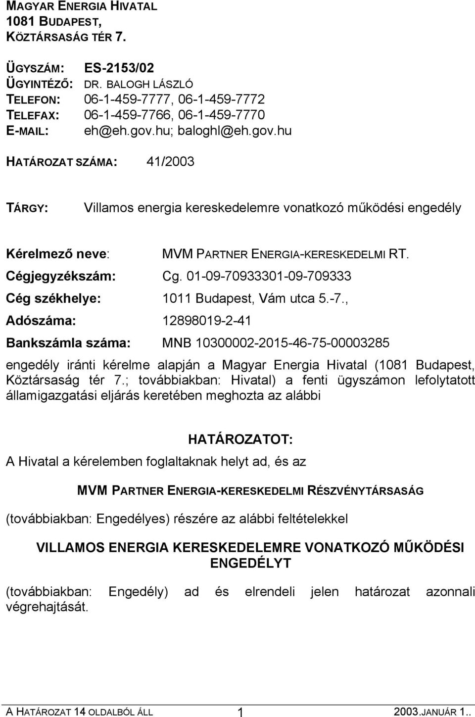 01-09-70933301-09-709333 Cég székhelye: 1011 Budapest, Vám utca 5.-7., Adószáma: 12898019-2-41 Bankszámla száma: MNB 10300002-2015-46-75-00003285 engedély iránti kérelme alapján a Magyar Energia Hivatal (1081 Budapest, Köztársaság tér 7.