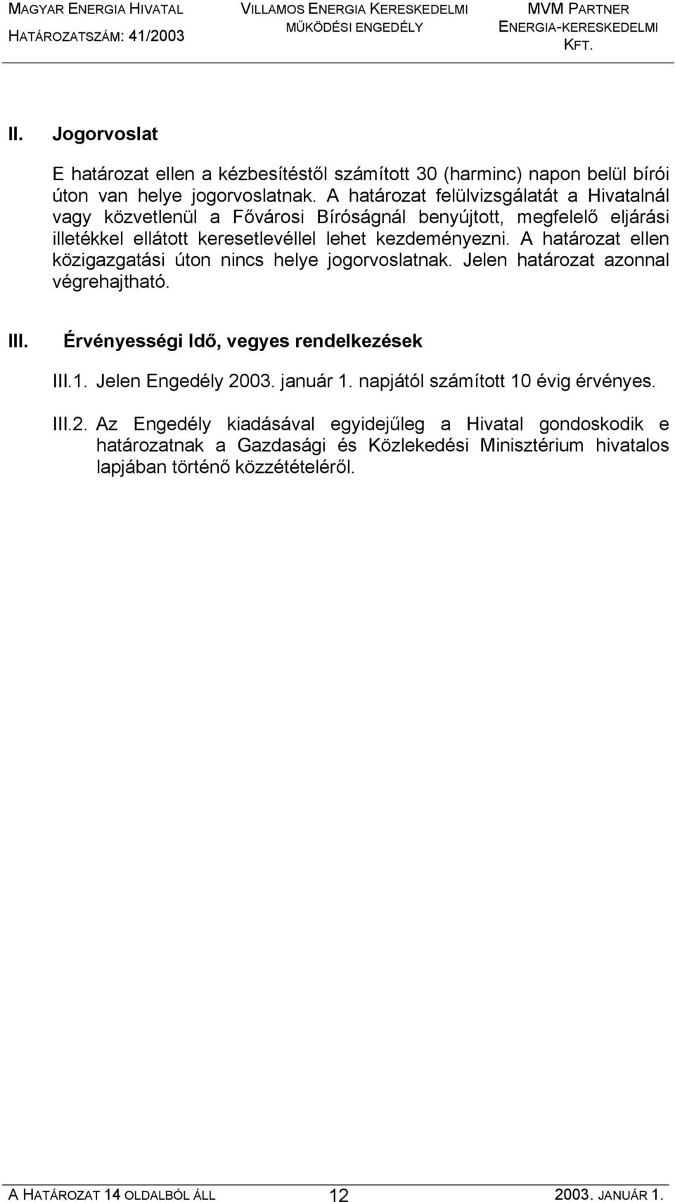 A határozat ellen közigazgatási úton nincs helye jogorvoslatnak. Jelen határozat azonnal végrehajtható. III. Érvényességi Idő, vegyes rendelkezések III.1. Jelen Engedély 2003.