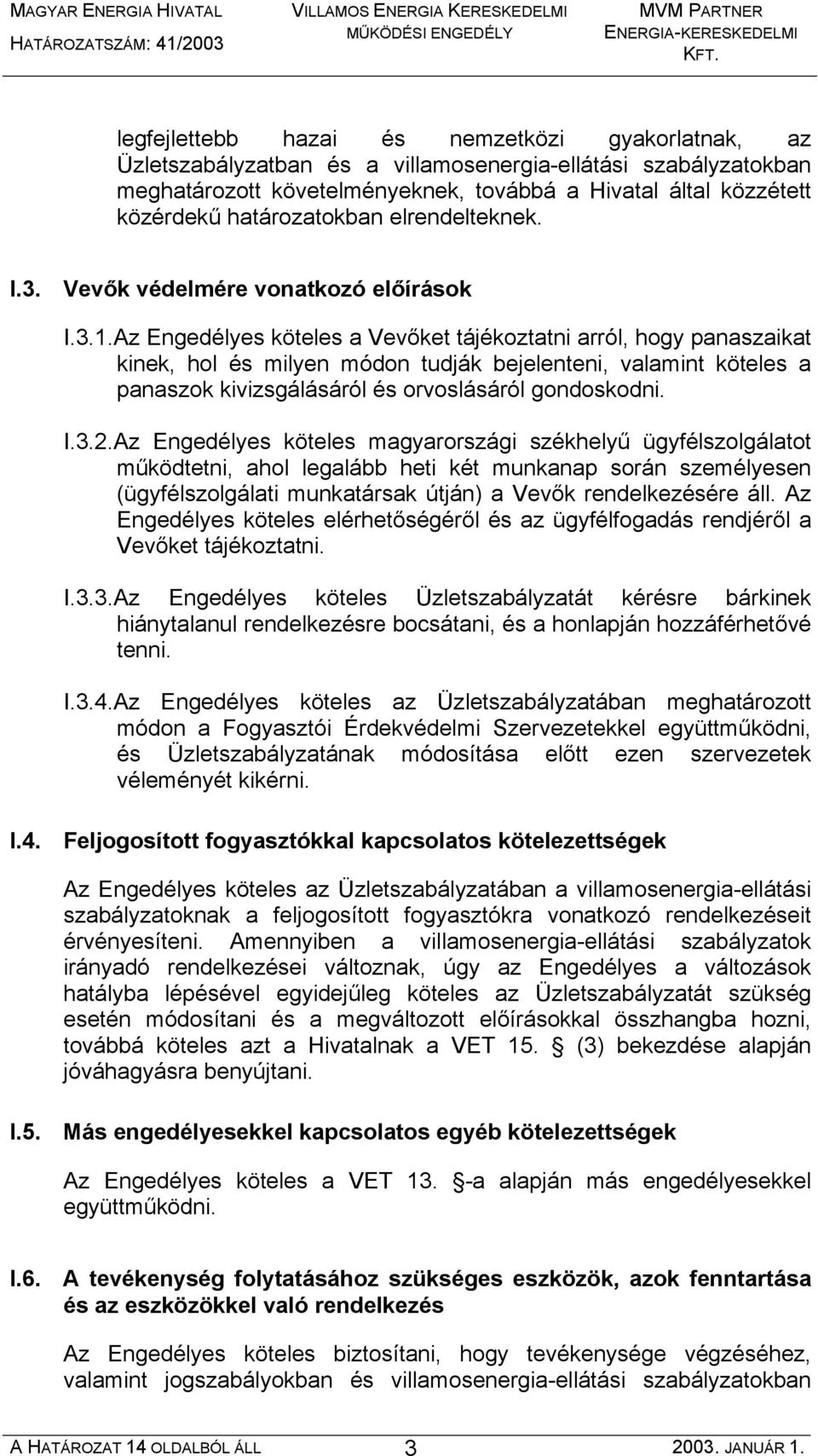 Az Engedélyes köteles a Vevőket tájékoztatni arról, hogy panaszaikat kinek, hol és milyen módon tudják bejelenteni, valamint köteles a panaszok kivizsgálásáról és orvoslásáról gondoskodni. I.3.2.