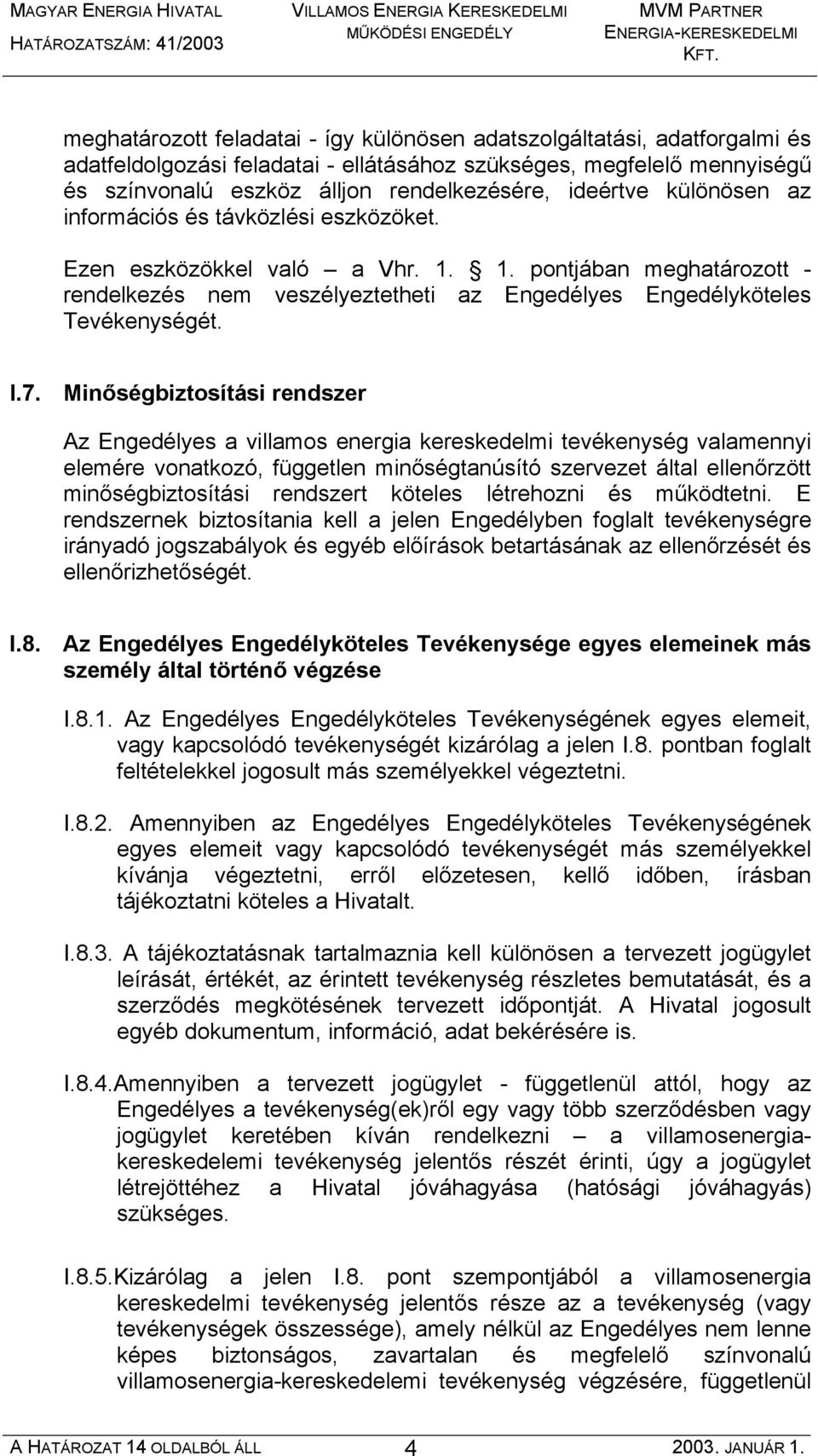 I.7. Minőségbiztosítási rendszer Az Engedélyes a villamos energia kereskedelmi tevékenység valamennyi elemére vonatkozó, független minőségtanúsító szervezet által ellenőrzött minőségbiztosítási