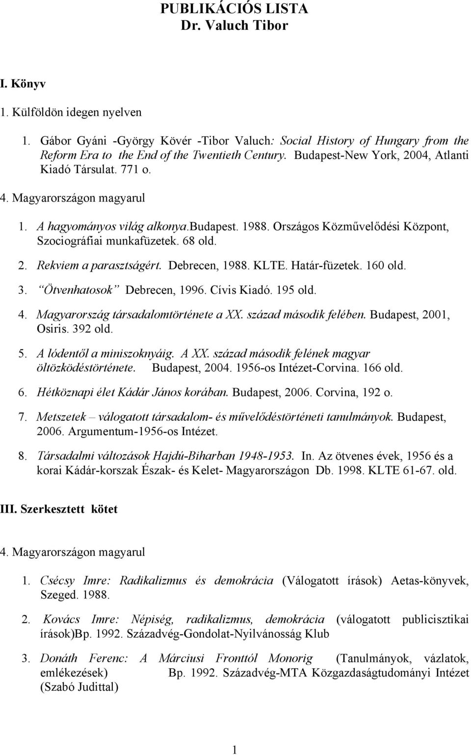 Debrecen, 1988. KLTE. Határ-füzetek. 160 3. Ötvenhatosok Debrecen, 1996. Cívis Kiadó. 195 4. Magyarország társadalomtörténete a XX. század második felében. Budapest, 2001, Osiris. 392 5.