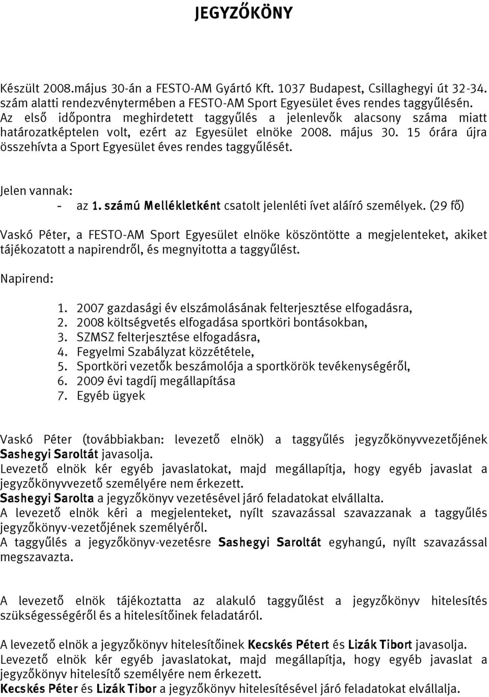 15 órára újra összehívta a Sport Egyesület éves rendes taggyűlését. Jelen vannak: - az 1. számú Mellékletként csatolt jelenléti ívet aláíró személyek.