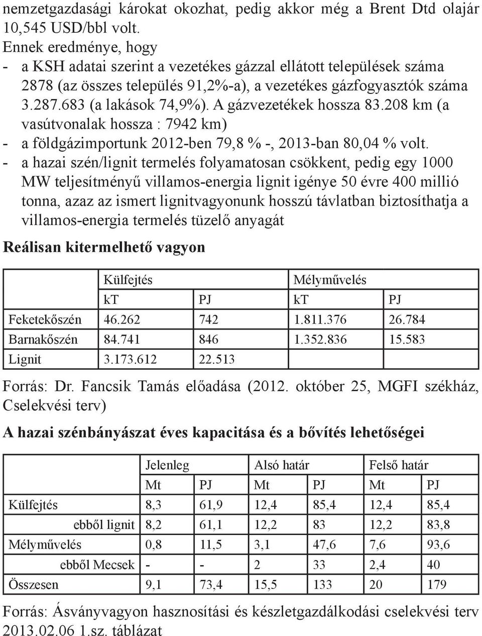 A gázvezetékek hossza 83.208 km (a vasútvonalak hossza : 7942 km) - a földgázimportunk 2012-ben 79,8 % -, 2013-ban 80,04 % volt.