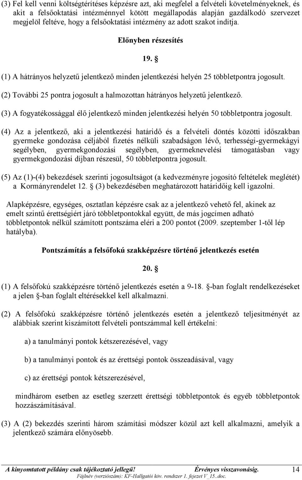 (2) További 25 pontra jogosult a halmozottan hátrányos helyzetű jelentkező. (3) A fogyatékossággal élő jelentkező minden jelentkezési helyén 50 többletpontra jogosult.