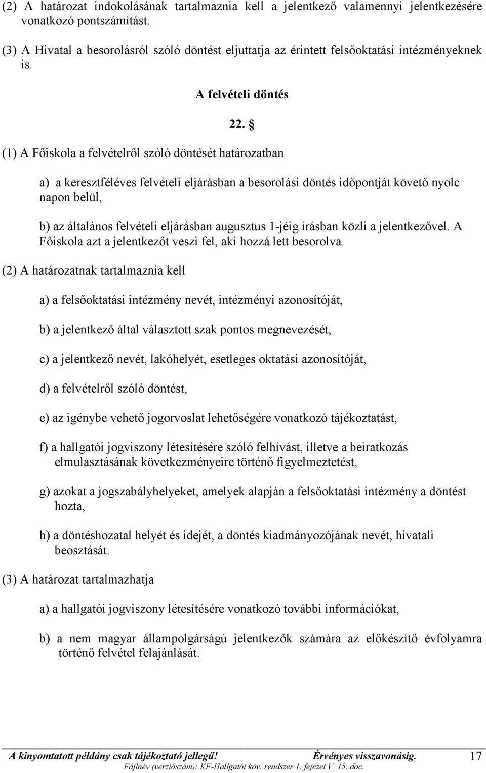 (1) A Főiskola a felvételről szóló döntését határozatban a) a keresztféléves felvételi eljárásban a besorolási döntés időpontját követő nyolc napon belül, b) az általános felvételi eljárásban